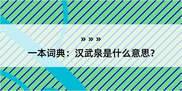 一本词典：汉武泉是什么意思？