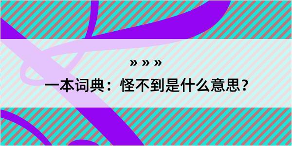 一本词典：怪不到是什么意思？