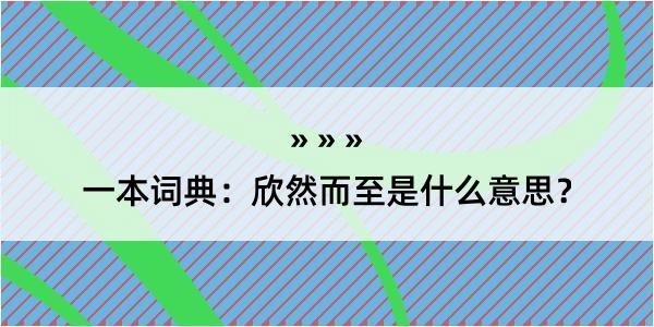 一本词典：欣然而至是什么意思？