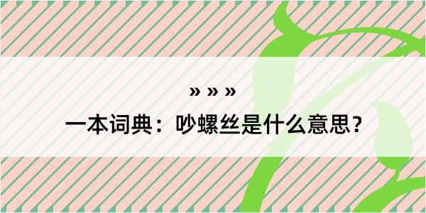 一本词典：吵螺丝是什么意思？