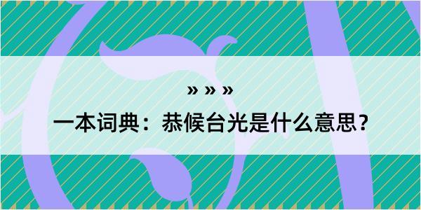 一本词典：恭候台光是什么意思？