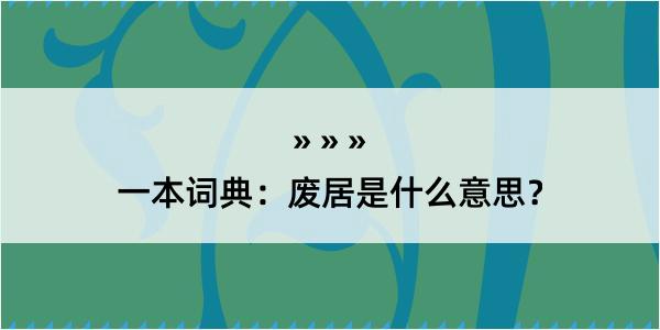 一本词典：废居是什么意思？