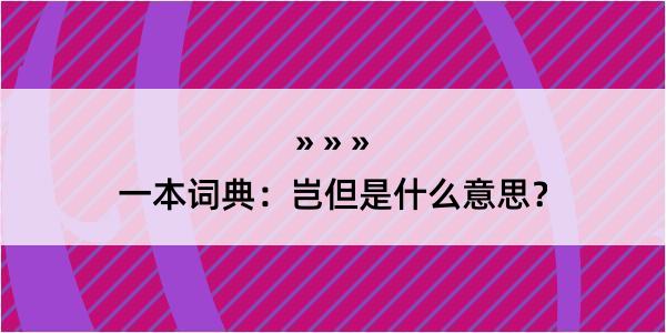 一本词典：岂但是什么意思？