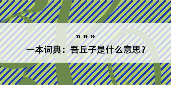 一本词典：吾丘子是什么意思？