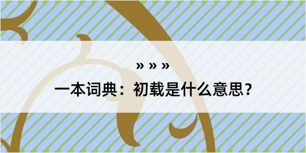 一本词典：初载是什么意思？