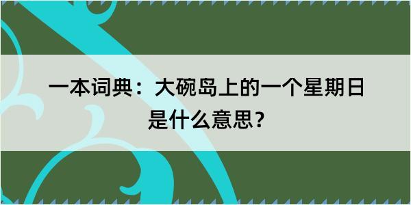 一本词典：大碗岛上的一个星期日是什么意思？