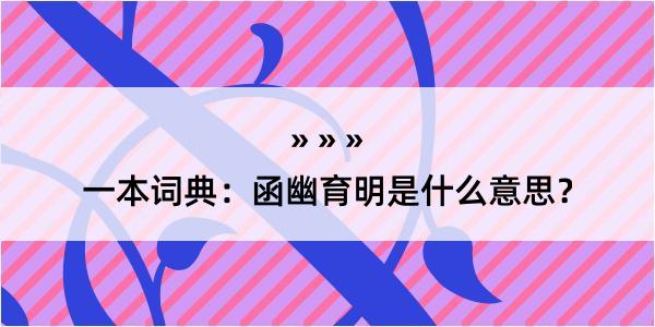 一本词典：函幽育明是什么意思？