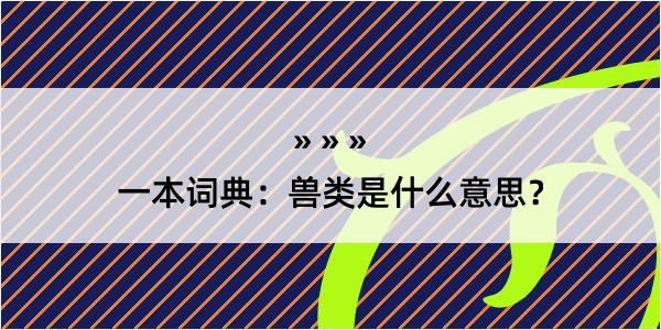 一本词典：兽类是什么意思？