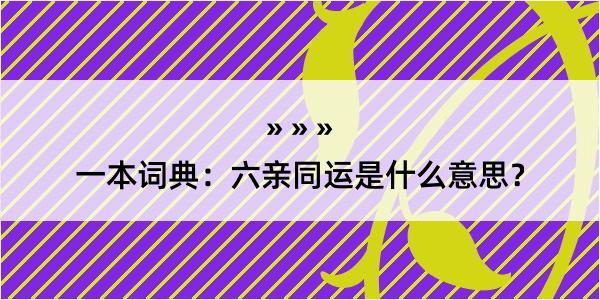 一本词典：六亲同运是什么意思？