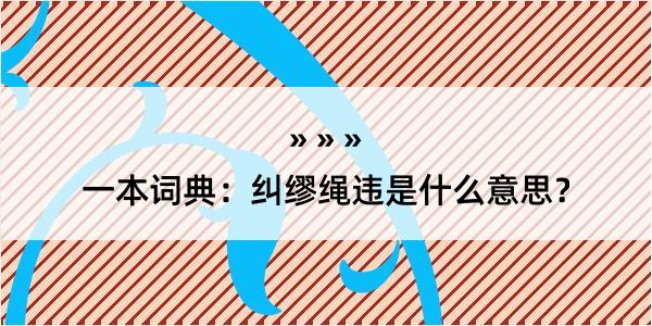 一本词典：纠缪绳违是什么意思？