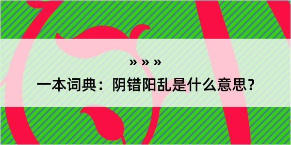 一本词典：阴错阳乱是什么意思？