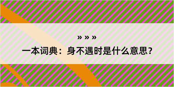 一本词典：身不遇时是什么意思？