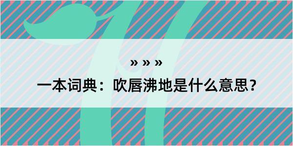 一本词典：吹唇沸地是什么意思？