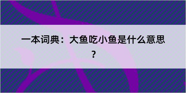 一本词典：大鱼吃小鱼是什么意思？