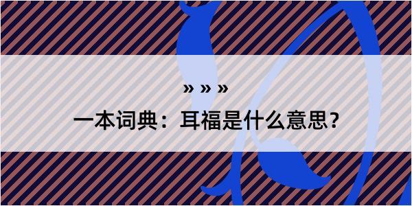 一本词典：耳福是什么意思？