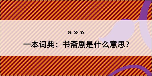 一本词典：书斋剧是什么意思？