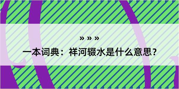 一本词典：祥河辍水是什么意思？