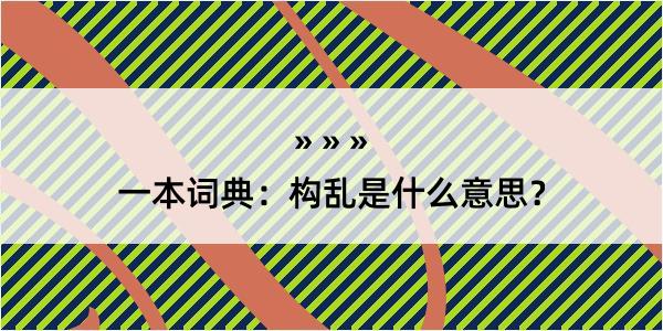 一本词典：构乱是什么意思？