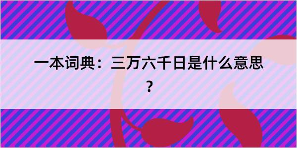 一本词典：三万六千日是什么意思？