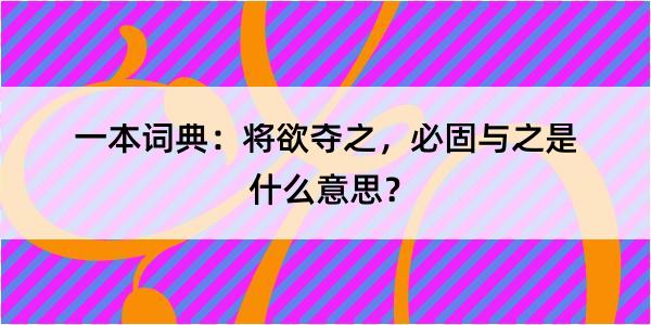 一本词典：将欲夺之，必固与之是什么意思？