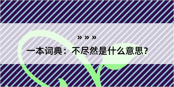 一本词典：不尽然是什么意思？