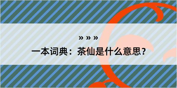 一本词典：茶仙是什么意思？