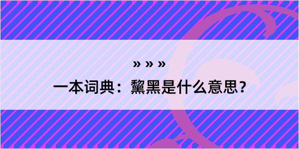 一本词典：黧黑是什么意思？