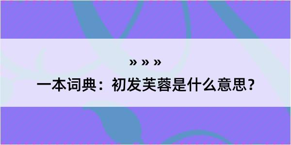 一本词典：初发芙蓉是什么意思？