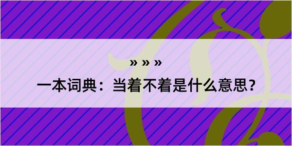 一本词典：当着不着是什么意思？