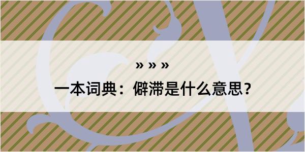 一本词典：僻滞是什么意思？