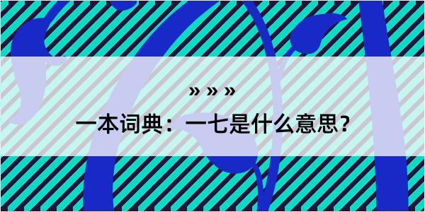 一本词典：一七是什么意思？