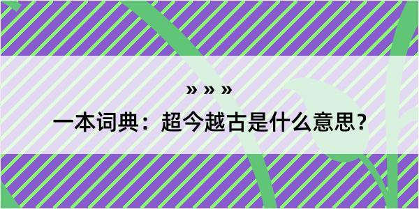 一本词典：超今越古是什么意思？