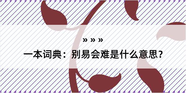 一本词典：别易会难是什么意思？