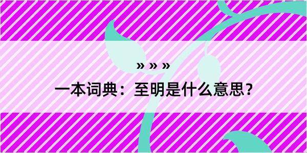 一本词典：至明是什么意思？