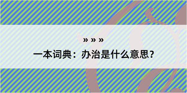 一本词典：办治是什么意思？