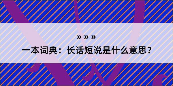 一本词典：长话短说是什么意思？