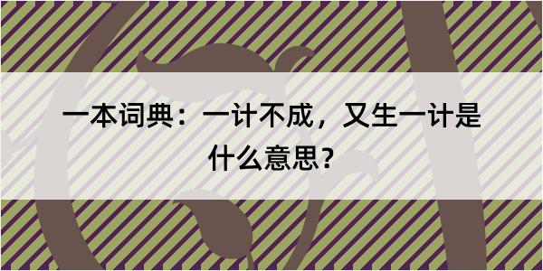 一本词典：一计不成，又生一计是什么意思？