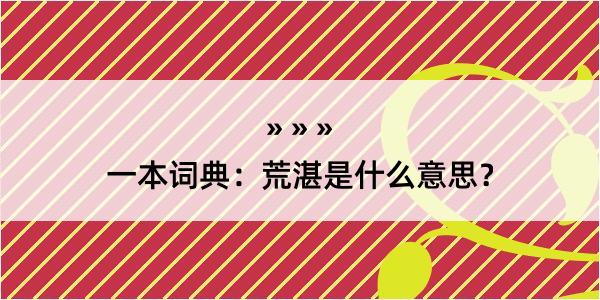 一本词典：荒湛是什么意思？