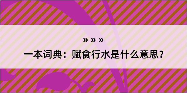 一本词典：赋食行水是什么意思？