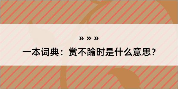 一本词典：赏不踰时是什么意思？