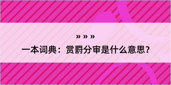 一本词典：赏罸分审是什么意思？