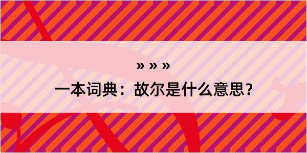 一本词典：故尔是什么意思？