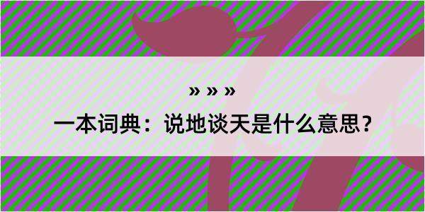 一本词典：说地谈天是什么意思？