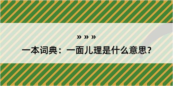 一本词典：一面儿理是什么意思？