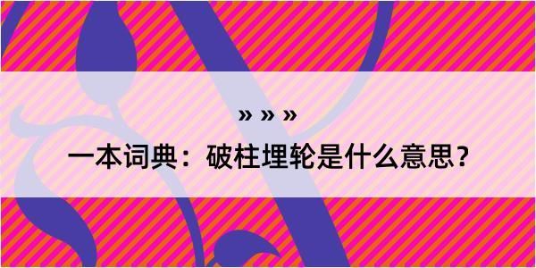 一本词典：破柱埋轮是什么意思？