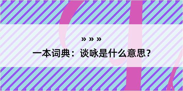 一本词典：谈咏是什么意思？