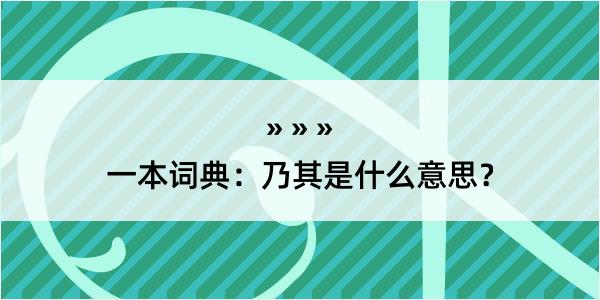 一本词典：乃其是什么意思？