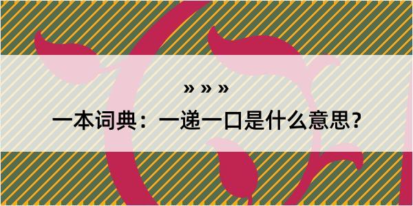 一本词典：一递一口是什么意思？