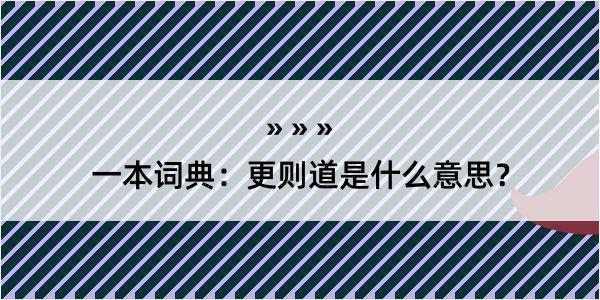 一本词典：更则道是什么意思？