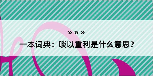 一本词典：啖以重利是什么意思？